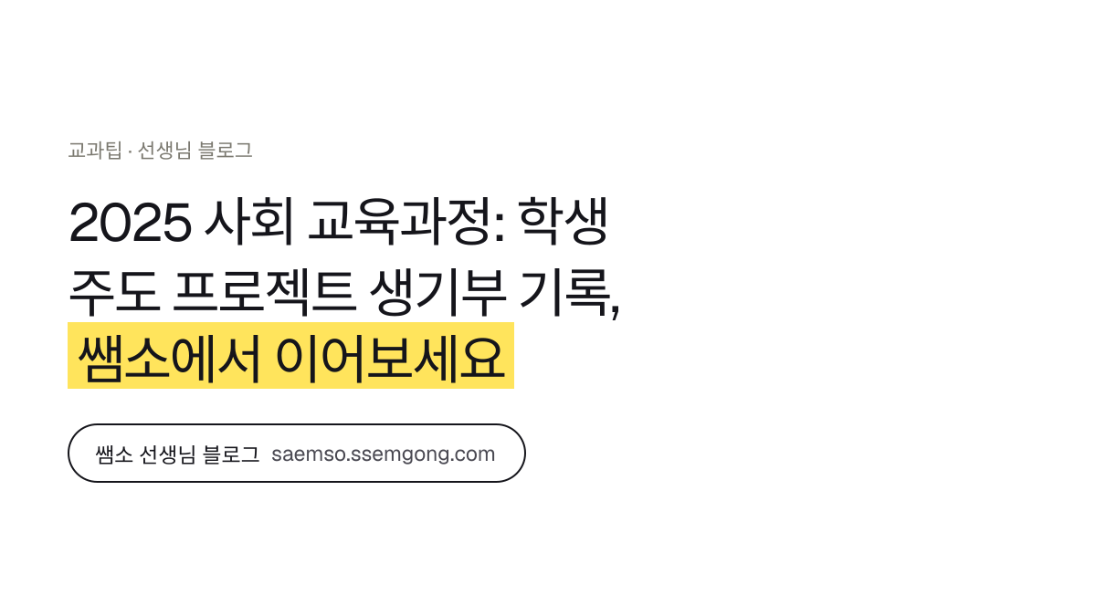 2025 사회 교육과정: 학생 주도 프로젝트 생기부 기록 정리 — 쌤소에서 이어보기